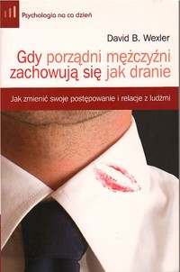 Gdy porządni mężczyźni zachowują się jak dranie. Jak zmienić swoje postępowanie i relacje z ludźmi - David B. Wexler - ebook
