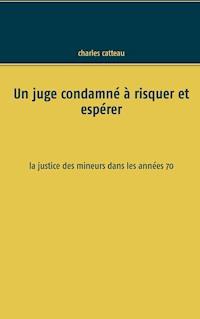 Un juge condamné à risquer et espérer - Charles Catteau - ebook