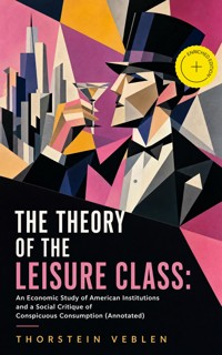 THE THEORY OF THE LEISURE CLASS: An Economic Study of American Institutions and a Social Critique of Conspicuous Consumption (Annotated) - Thorstein Veblen - ebook
