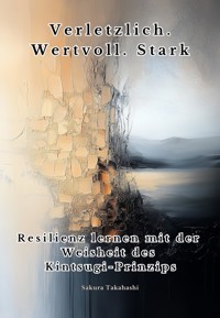 Verletzlich. Wertvoll. Stark - Sakura Takahashi - ebook