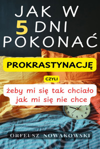 Jak w 5 dni pokonać prokrastynację, czyli żeby mi się tak chciało, jak mi się nie chce - Orfeusz Nowakowski - ebook