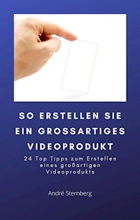 So erstellen Sie ein großartiges Videoprodukt - Andre Sternberg - ebook