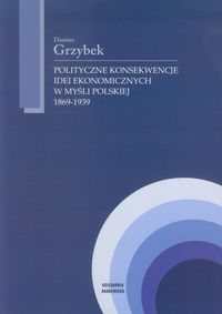 Polityczne konsekwencje idei ekonomicznych w myśli polskiej 1869-1939 - Dariusz Grzybek - książka
