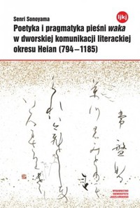 Poetyka i pragmatyka pieśni waka w dworskiej komunikacji literackiej okresu Heian (794-1185) - Senri Sonoyama - książka