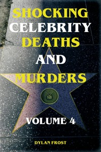 Shocking Celebrity Deaths and Murders Volume 4 - Dylan Frost - ebook