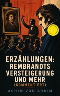 Erzählungen: Rembrandts Versteigerung und mehr (Kommentiert) - Achim von Arnim - ebook