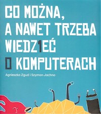Co można a nawet trzeba wiedzieć o komputerach - Zgud Agnieszka, Jachna Szymon - książka