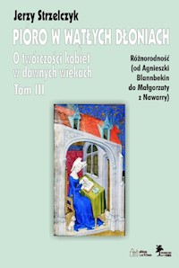 Pióro w wątłych dłoniach Tom 3 Różnorodność od Agnieszki Blannbekin do Małgorzaty z Nawarry - Jerzy Strzelczyk - książka