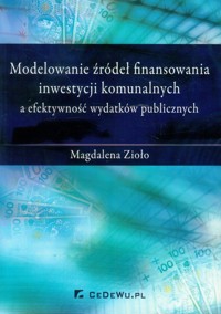 Modelowanie źródeł finansowania inwestycji komunalnych a efektywność wydatków publicznych - Magdalena Zioło - książka