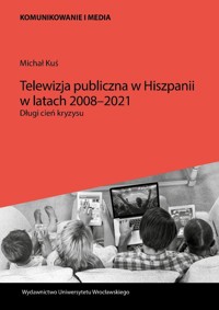 Telewizja publiczna w Hiszpanii w latach 2008-2021 - Michał Kuś - książka