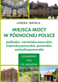 Miejsca mocy w północnej Polsce. Podlaskie, warmińsko-mazurskie, kujawsko-pomorskie, pomorskie, zachodniopomorskie - Leszek Matela - książka