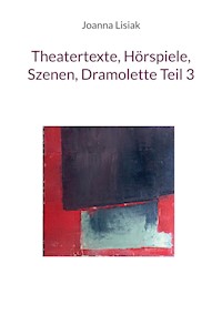 Theatertexte, Hörspiele, Szenen, Dramolette Teil 3 - Joanna Lisiak - ebook
