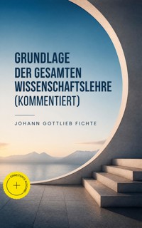 Grundlage der gesamten Wissenschaftslehre (Kommentiert) - Johann Gottlieb Fichte - ebook