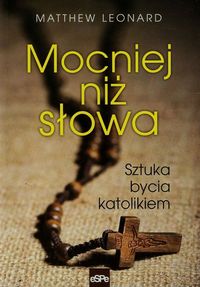 Mocniej niż słowa Sztuka bycia katolikiem - Leonard Matthew - książka