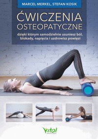 Ćwiczenia osteopatyczne, dzięki którym samodzielnie usuniesz ból, blokady, napięcia i uzdrowisz powięzi - Marcel Merkel, Stefan Kosik - książka