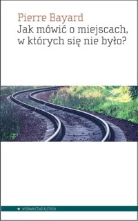 Jak mówić o miejscach, w których się nie było? - Pierre Bayard - książka