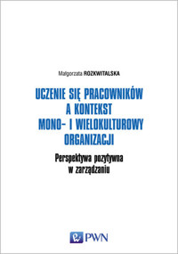 Uczenie się pracowników a kontekst mono- i wielokulturowy organizacji. Perspektywa pozytywna w zarzą - Małgorzata Rozkwitalska - książka