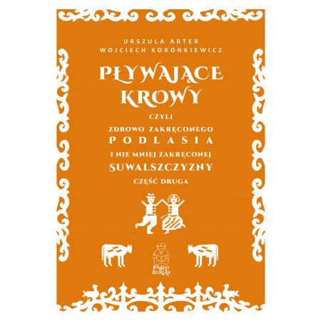 Pływające krowy, czyli zdrowo zakręconego Podlasia i nie mniej zakręconej Suwalszczyzny. Część druga - Urszula Arter, Wojciech Koronkiewicz - książka
