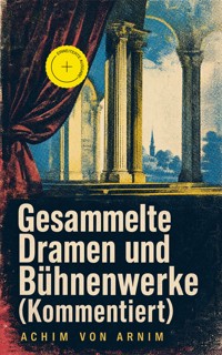 Gesammelte Dramen und Bühnenwerke (Kommentiert) - Achim von Arnim - ebook