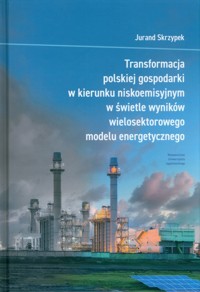 Transformacja polskiej gospodarki w kierunku niskoemisyjnym w świetle wyników wielosektorowego modelu energetycznego - Skrzypek Jurand - książka