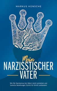 Mein narzisstischer Vater: Wie Sie Narzissmus bei Vätern leicht verstehen und toxische Beziehungen Schritt für Schritt verbessern - Markus Hünsche - ebook