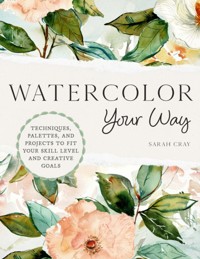 Watercolor Your Way: Techniques, Palettes, and Projects To Fit Your Skill Level and Creative Goals - Sarah Cray - książka