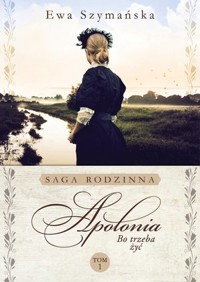 Apolonia. Saga rodzinna Bo trzeba żyć. Tom 1 - Ewa Szymańska - książka