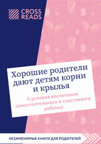 Саммари книги "Хорошие родители дают детям корни и крылья. 4 условия воспитания самостоятельного и счастливого ребенка" - авторов Коллектив - ebook