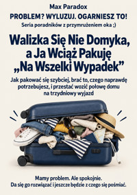Walizka Się Nie Domyka, a Ja Wciąż Pakuję „Na Wszelki Wypadek” - Jak pakować się szybciej, brać to, czego naprawdę potrzebujesz, i przestać wozić połowę domu na trzydniowy wyjazd - Max Paradox - ebook