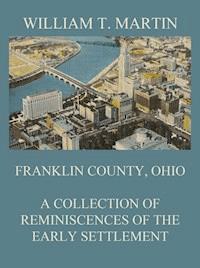 Franklin County, Ohio: A Collection Of Reminiscences Of The Early Settlement - William T. Martin - ebook