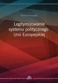 Legitymizowanie systemu politycznego Unii Europejskiej - Kownacki Tomasz - książka