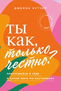 Ты как, только честно? Прислушайся к себе и начни жить по-настоящему - Дженна Кутчер - ebook
