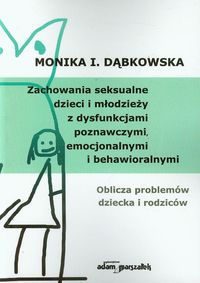 Zachowania seksualne dzieci i młodzieży z dysfunkcjami poznawczymi, emocjonalnymi i behawioralnymi - Dąbkowska Monika I. - książka