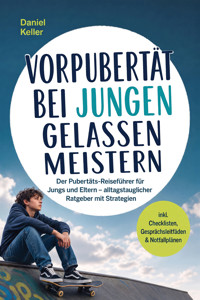 Vorpubertät bei Jungen gelassen meistern: Der Pubertäts‑Reiseführer für Jungs und Eltern – alltagstauglicher Ratgeber mit Strategien – inkl. Checklisten, Gesprächsleitfäden & Notfallplänen - Daniel Keller - ebook