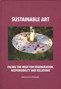 Sustainable art Facing the need for regeneration, responsibility and relations - Anna Markowska - książka