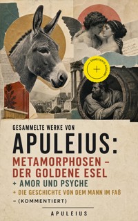 Gesammelte Werke von Apuleius: Metamorphosen - Der goldene Esel + Amor und Psyche + Die Geschichte von dem Mann im Faß - (Kommentiert) - Apuleius - ebook