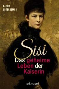 Sisi - das geheime Leben der Kaiserin - Katrin Unterreiner - ebook