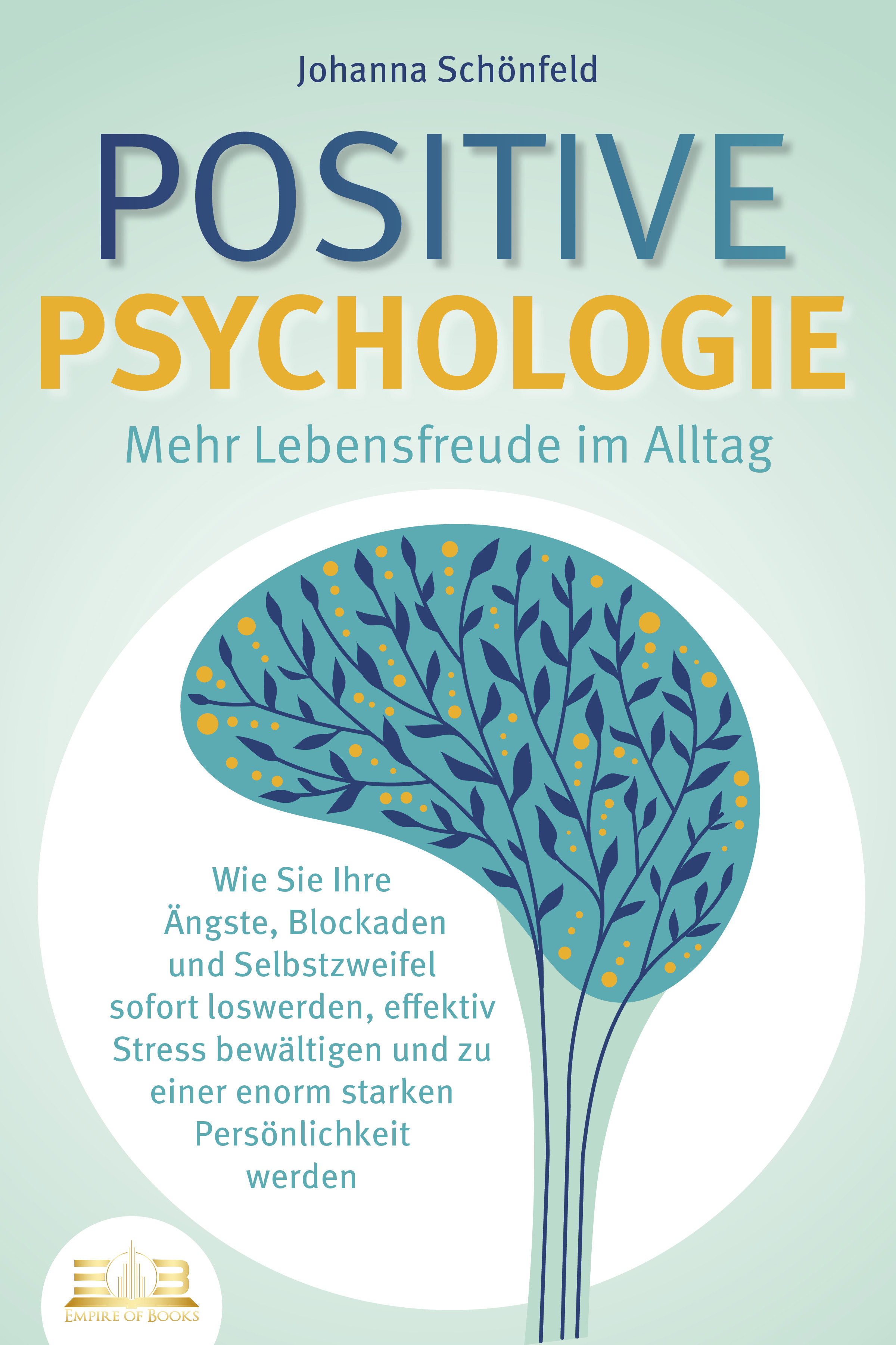 POSITIVE PSYCHOLOGIE - Mehr Lebensfreude im Alltag: Wie Sie Ihre Ängste, Blockaden und Selbstzweifel sofort loswerden, effektiv Stress bewältigen u...