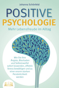 POSITIVE PSYCHOLOGIE - Mehr Lebensfreude im Alltag: Wie Sie Ihre Ängste, Blockaden und Selbstzweifel sofort loswerden, effektiv Stress bewältigen und zu einer enorm starken Persönlichkeit werden - Johanna Schönfeld - ebook