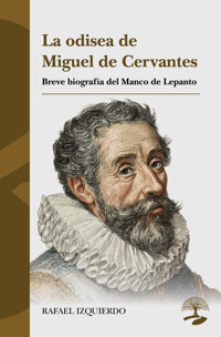 La odisea de Miguel de Cervantes: Breve biografía del Manco de Lepanto - RAFAEL IZQUIERDO - ebook