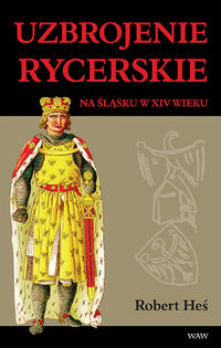 Uzbrojenie rycerskie na Śląsku w XIV w. - Robert Heś - książka