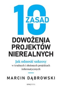 10 zasad dowożenia projektów nierealnych - Dąbrowski Marcin - książka