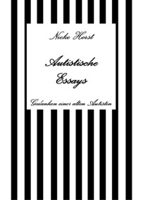 Autistische Essays - Inklusion, PTBS, Trauma, Sucht, Alkoholsucht, Autismus, Asperger, hochfunktionaler Autismus, Mobbing, Ignoranz, Abwertung, Marginalisierung, Ausgrenzung, Hochsensibilität - Nieke Horst - ebook