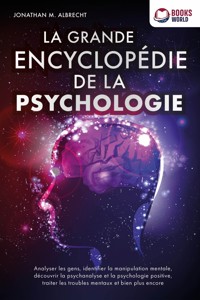 La grande encyclopédie de la psychologie: Analyser les gens, identifier la manipulation mentale, découvrir la psychanalyse et la psychologie positive, traiter les troubles mentaux et bien plus encore - Jonathan M. Albrecht - ebook