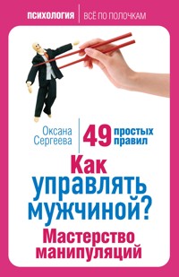 Как управлять мужчиной? Мастерство манипуляций. 49 простых правил - Оксана Сергеева - ebook