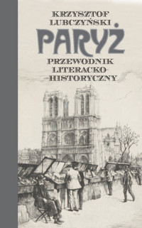 Paryż. Przewodnik literacko-historyczny - Krzysztof Lubczyński - książka