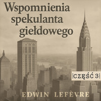 Wspomnienia spekulanta giełdowego. Część 3: Gra na rynkach surowcowych (tag: giełda, spekulacja, akcje, wspomnienia gracza giełdowego) - Edwin Lefevre - audiobook