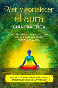 Ver y fortalecer el aura – Guía práctica: Cómo percibir y limpiar las 7 capas del aura para obtener fuerza y sanación – Incluye meditaciones, técnicas de visualización y ejercicios de clarividencia - Ana Devi - ebook