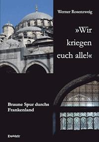 »Wir kriegen euch alle!« Braune Spur durchs Frankenland - Werner Rosenzweig - ebook
