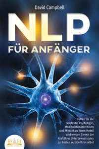 NLP FÜR ANFÄNGER: Nutzen Sie die Macht der Psychologie, Manipulationstechniken und Rhetorik zu Ihrem Vorteil und werden Sie mit der Kraft Ihres Unterbewusstseins zur besten Version Ihrer selbst - Campbell David - ebook